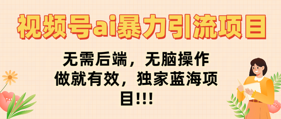 视频号ai暴力引流项目，无需后端，无脑操作，做就有效，独家蓝海项目!!!创鑫阁-网创项目资源站-副业项目-创业项目-搞钱项目创鑫阁