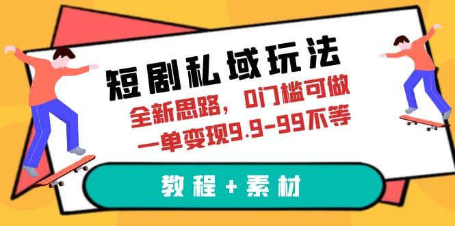 短剧私域玩法，全新思路，0门槛可做，一单变现9.9-99不等（教程+素材）创鑫阁-网创项目资源站-副业项目-创业项目-搞钱项目创鑫阁