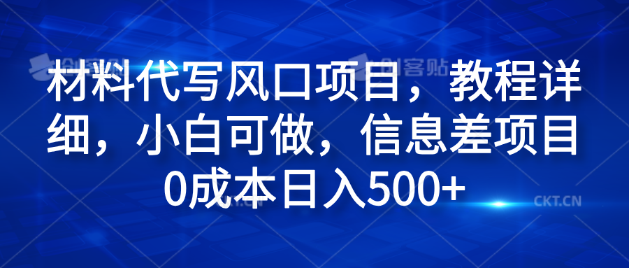 材料代写风口项目，教程详细，小白可做，信息差项目0成本日入500+创鑫阁-网创项目资源站-副业项目-创业项目-搞钱项目创鑫阁