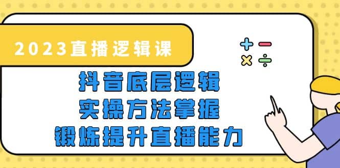2023直播·逻辑课，抖音底层逻辑+实操方法掌握，锻炼提升直播能力创鑫阁-网创项目资源站-副业项目-创业项目-搞钱项目创鑫阁