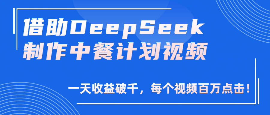 借助DeepSeek制作，中餐计划视频，一天收益破千，每个视频百万点击！创鑫阁-网创项目资源站-副业项目-创业项目-搞钱项目创鑫阁