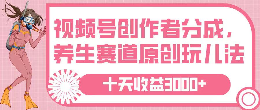 视频号创作者分成，养生赛道原创玩儿法，十条收益 3000➕创鑫阁-网创项目资源站-副业项目-创业项目-搞钱项目创鑫阁