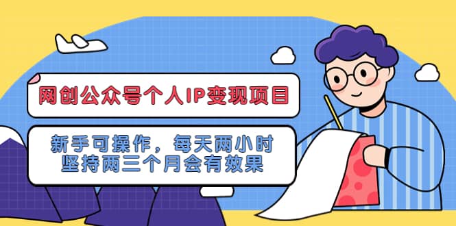 网创公众号个人IP变现项目：新手可操作，每天两小时，坚持两三个月会有效果创鑫阁-网创项目资源站-副业项目-创业项目-搞钱项目创鑫阁
