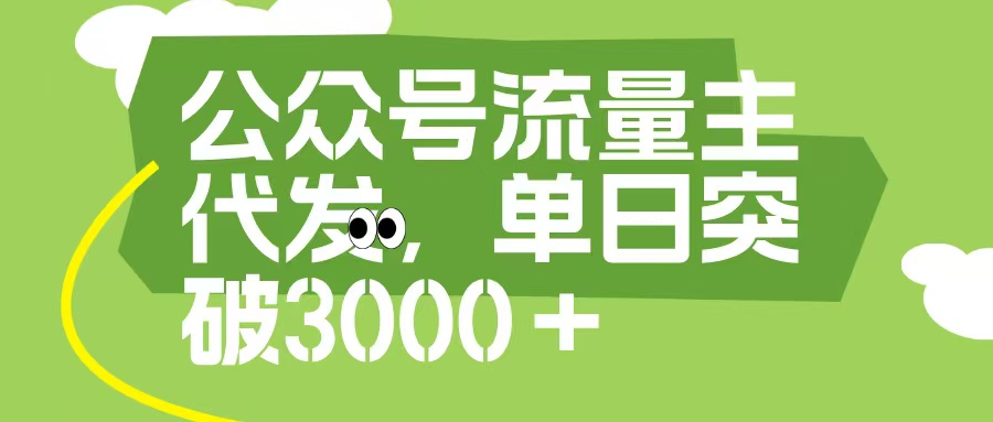 公众号流量主代发玩法，单日收益突破3000+创鑫阁-网创项目资源站-副业项目-创业项目-搞钱项目创鑫阁