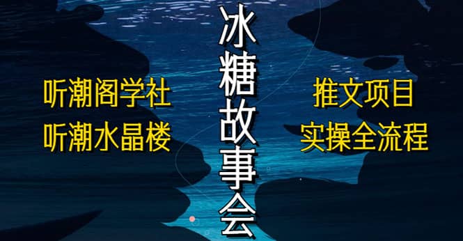 抖音冰糖故事会项目实操，小说推文项目实操全流程，简单粗暴创鑫阁-网创项目资源站-副业项目-创业项目-搞钱项目创鑫阁