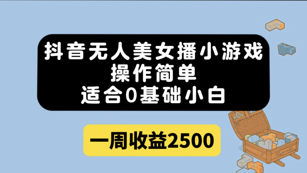 抖音无人美女播小游戏，操作简单，适合0基础小白一周收益2500创鑫阁-网创项目资源站-副业项目-创业项目-搞钱项目创鑫阁