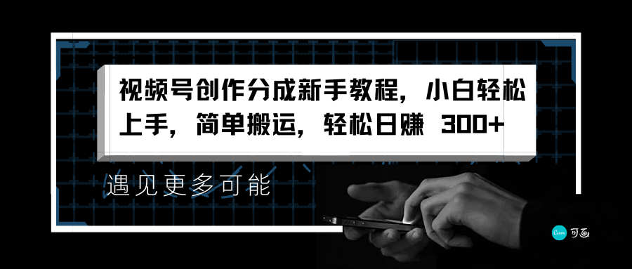 视频号创作分成新手教程，小白轻松上手，简单搬运，轻松日赚 300+创鑫阁-网创项目资源站-副业项目-创业项目-搞钱项目创鑫阁