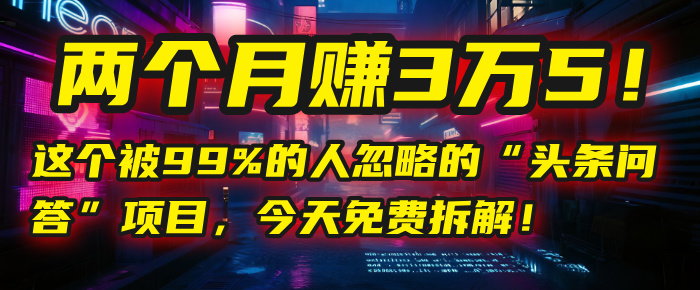 “头条问答”项目，今天免费拆解！两个月赚3万5！这个被99%的人忽略的创鑫阁-网创项目资源站-副业项目-创业项目-搞钱项目创鑫阁