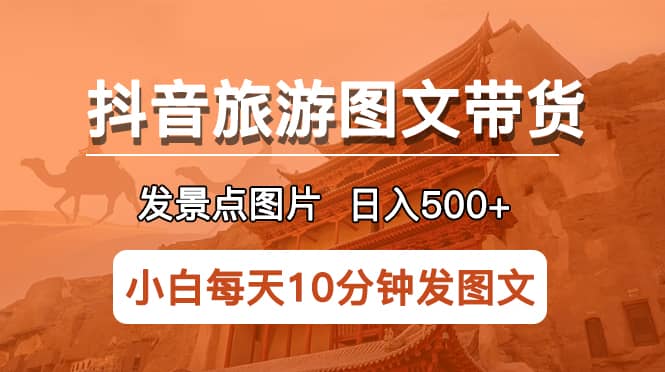 抖音旅游图文带货项目,每天半小时发景点图片日入500+长期稳定项目创鑫阁-网创项目资源站-副业项目-创业项目-搞钱项目创鑫阁