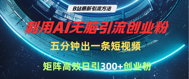 B站最新引流方法，利用AI无脑引流创业粉，五分钟一条作品，矩阵高效日引300家精准创业粉创鑫阁-网创项目资源站-副业项目-创业项目-搞钱项目创鑫阁