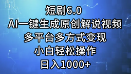 一键生成原创解说视频I，短剧6.0 AI，小白轻松操作，日入1000+，多平台多方式变现创鑫阁-网创项目资源站-副业项目-创业项目-搞钱项目创鑫阁