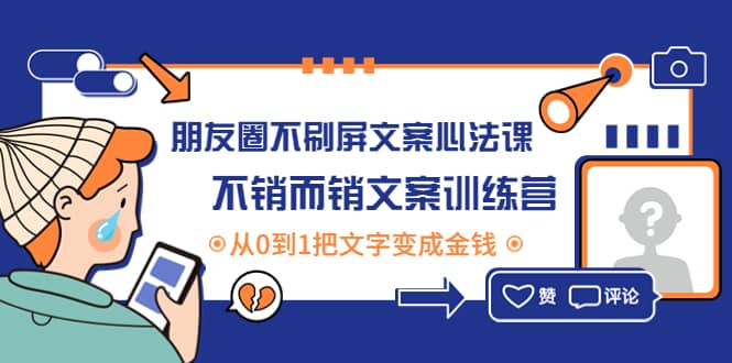 朋友圈不刷屏文案心法课：不销而销文案训练营，从0到1把文字变成金钱创鑫阁-网创项目资源站-副业项目-创业项目-搞钱项目创鑫阁