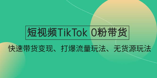短视频TikTok 0粉带货：快速带货变现、打爆流量玩法、无货源玩法创鑫阁-网创项目资源站-副业项目-创业项目-搞钱项目创鑫阁