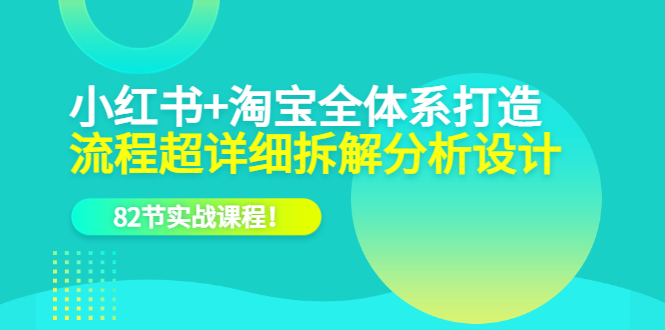 小红书+淘宝·全体系打造，流程超详细拆解分析设计，82节实战课程创鑫阁-网创项目资源站-副业项目-创业项目-搞钱项目创鑫阁