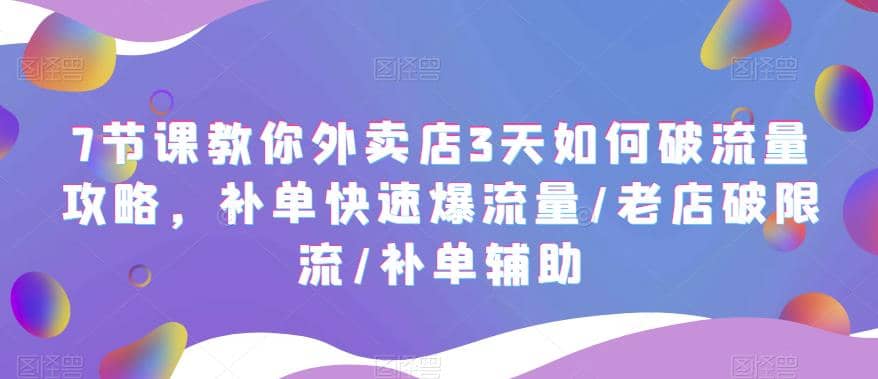 7节课教你外卖店3天如何破流量攻略，补单快速爆流量/老店破限流/补单辅助创鑫阁-网创项目资源站-副业项目-创业项目-搞钱项目创鑫阁