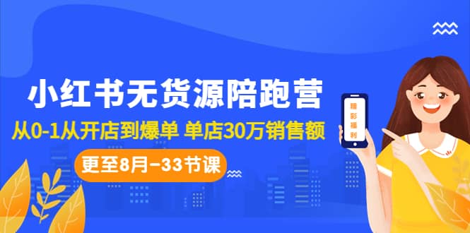 小红书无货源陪跑营：从0-1从开店到爆单 单店30万销售额（更至8月-33节课）创鑫阁-网创项目资源站-副业项目-创业项目-搞钱项目创鑫阁