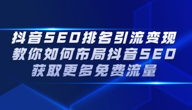 抖音SEO排名引流变现，教你如何布局抖音SEO获取更多免费流量创鑫阁-网创项目资源站-副业项目-创业项目-搞钱项目创鑫阁