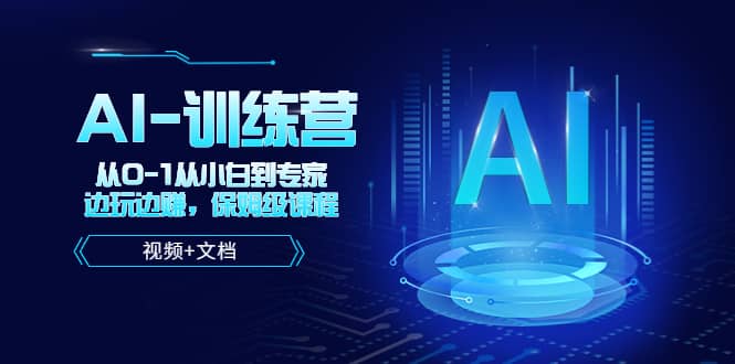 人工智能AI-训练营，从0-1从小白到专家，边玩边赚 保姆级课程（视频+文档）创鑫阁-网创项目资源站-副业项目-创业项目-搞钱项目创鑫阁