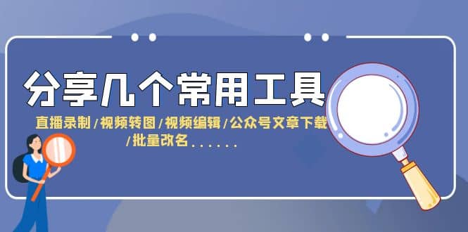 分享几个常用工具 直播录制/视频转图/视频编辑/公众号文章下载/改名……创鑫阁-网创项目资源站-副业项目-创业项目-搞钱项目创鑫阁
