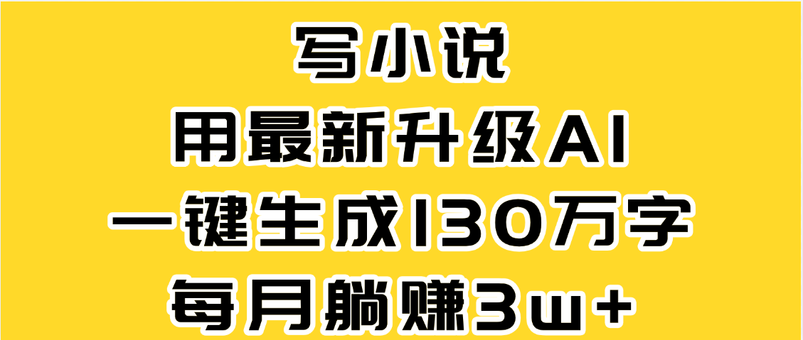 最新AI一键生成原创小说,一分钟能写130+字,每月睡后收益3W+创鑫阁-网创项目资源站-副业项目-创业项目-搞钱项目创鑫阁
