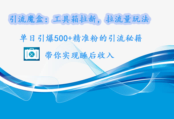 引流魔盒：工具箱拉新，拉流量玩法，单日引爆500+精准粉的引流秘籍，带你实现睡后收入创鑫阁-网创项目资源站-副业项目-创业项目-搞钱项目创鑫阁
