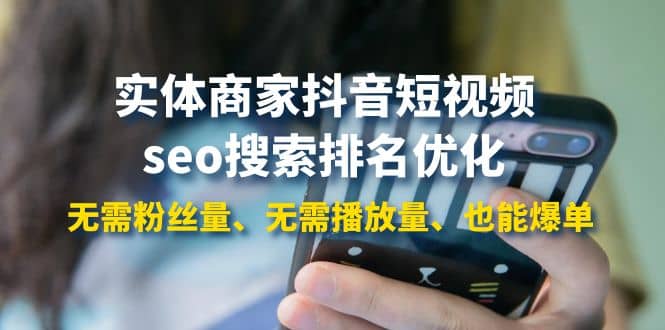 实体商家抖音短视频seo搜索排名优化：无需粉丝量、无需播放量、也能爆单创鑫阁-网创项目资源站-副业项目-创业项目-搞钱项目创鑫阁