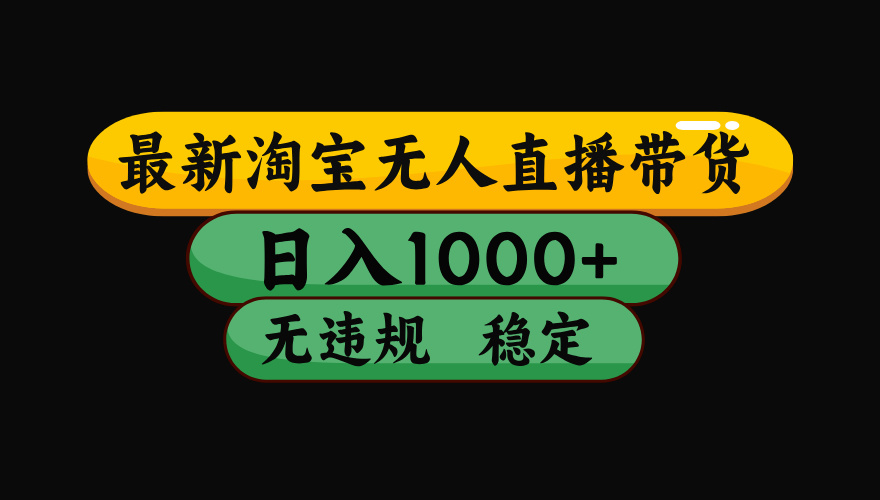 8月最新淘宝无人直播带货，日入1000+，独家技术，无违规无封号，操作简单，长期稳定【揭秘】创鑫阁-网创项目资源站-副业项目-创业项目-搞钱项目创鑫阁
