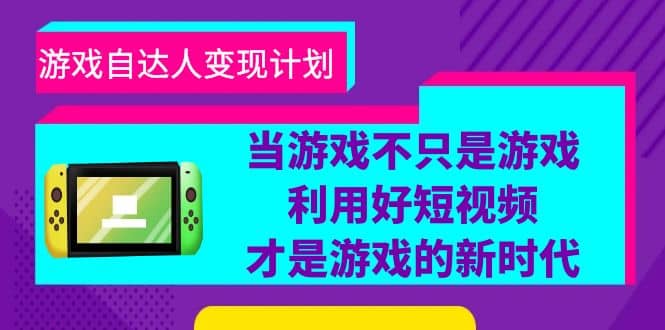 游戏·自达人变现计划，当游戏不只是游戏，利用好短视频才是游戏的新时代创鑫阁-网创项目资源站-副业项目-创业项目-搞钱项目创鑫阁