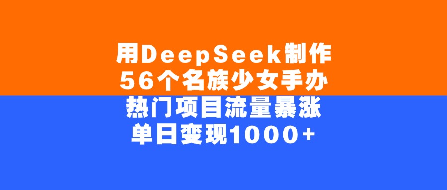 用DeepSeek制作56个名族少女手办，单日变现1000+，热门项目流量暴涨创鑫阁-网创项目资源站-副业项目-创业项目-搞钱项目创鑫阁
