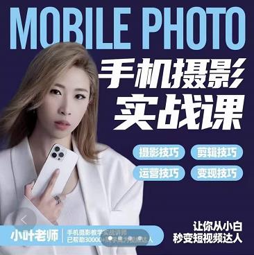 小叶老师手机摄影实战课：思维+实操，适合新手一站式拍摄剪辑教学，让你从小白秒变短视频达人创鑫阁-网创项目资源站-副业项目-创业项目-搞钱项目创鑫阁