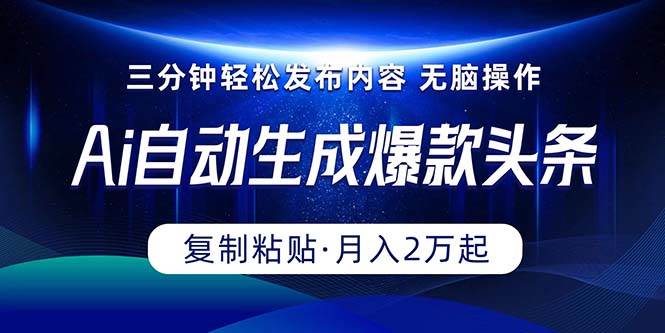 Ai一键自动生成爆款头条，三分钟快速生成，复制粘贴即可完成， 月入2万+创鑫阁-网创项目资源站-副业项目-创业项目-搞钱项目创鑫阁