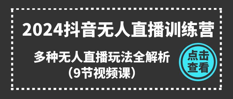 2024抖音无人直播训练营，多种无人直播玩法全解析（9节视频课）创鑫阁-网创项目资源站-副业项目-创业项目-搞钱项目创鑫阁