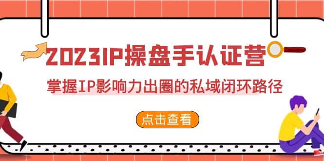2023·IP操盘手·认证营·第2期，掌握IP影响力出圈的私域闭环路径（35节）创鑫阁-网创项目资源站-副业项目-创业项目-搞钱项目创鑫阁