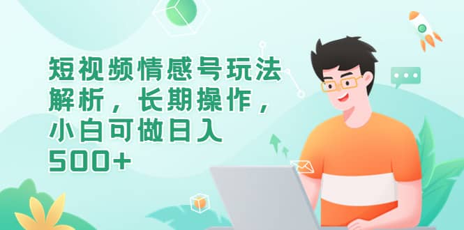 短视频情感号玩法解析，长期操作，小白可做日入500+创鑫阁-网创项目资源站-副业项目-创业项目-搞钱项目创鑫阁