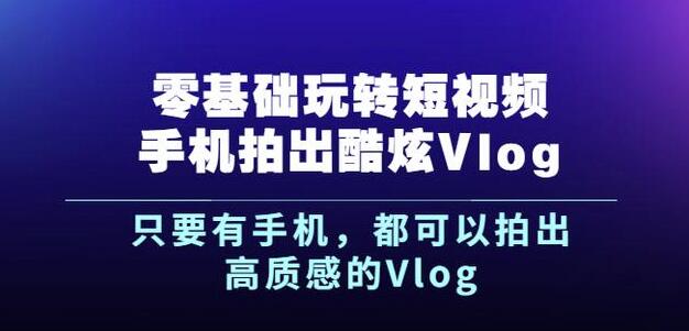 杨精坤零基础玩转短视频手机拍出酷炫Vlog，只要有手机就可以拍出高质感的Vlog创鑫阁-网创项目资源站-副业项目-创业项目-搞钱项目创鑫阁