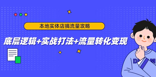 本地实体店搞流量攻略：底层逻辑+实战打法+流量转化变现创鑫阁-网创项目资源站-副业项目-创业项目-搞钱项目创鑫阁