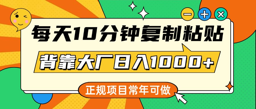 每天10分钟，复制粘贴，背靠大厂日入1000+，正规项目，常年可做创鑫阁-网创项目资源站-副业项目-创业项目-搞钱项目创鑫阁