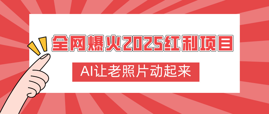 全网爆火2025红利项目，AI让老照片动起来，新手也能快速上手创鑫阁-网创项目资源站-副业项目-创业项目-搞钱项目创鑫阁