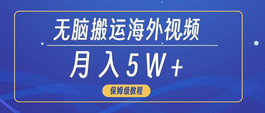 无脑搬运海外短视频，3分钟上手0门槛，月入5W+创鑫阁-网创项目资源站-副业项目-创业项目-搞钱项目创鑫阁