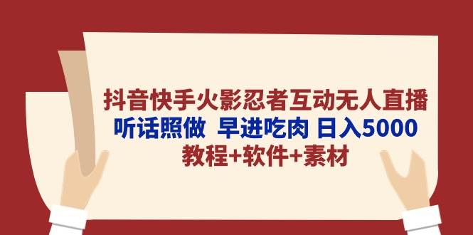 抖音快手火影忍者互动无人直播 听话照做  早进吃肉 日入5000+教程+软件…创鑫阁-网创项目资源站-副业项目-创业项目-搞钱项目创鑫阁