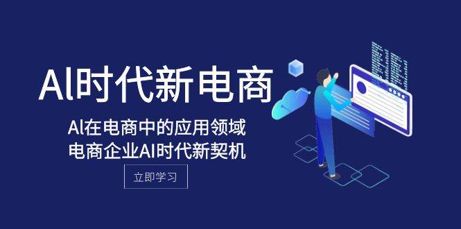 Al-时代新电商，Al在电商中的应用领域，电商企业AI时代新契机创鑫阁-网创项目资源站-副业项目-创业项目-搞钱项目创鑫阁