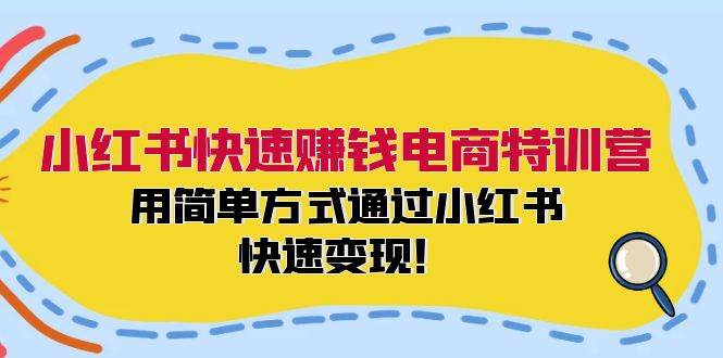 小红书快速赚钱电商特训营：用简单方式通过小红书快速变现！创鑫阁-网创项目资源站-副业项目-创业项目-搞钱项目创鑫阁