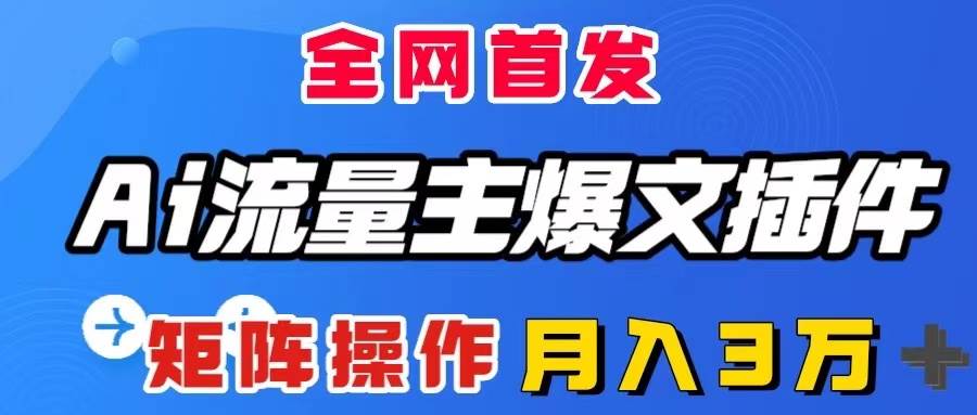 AI流量主爆文插件，只需一款插件全自动输出爆文，矩阵操作，月入3W＋创鑫阁-网创项目资源站-副业项目-创业项目-搞钱项目创鑫阁