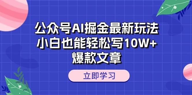公众号AI掘金最新玩法，小白也能轻松写10W+爆款文章创鑫阁-网创项目资源站-副业项目-创业项目-搞钱项目创鑫阁