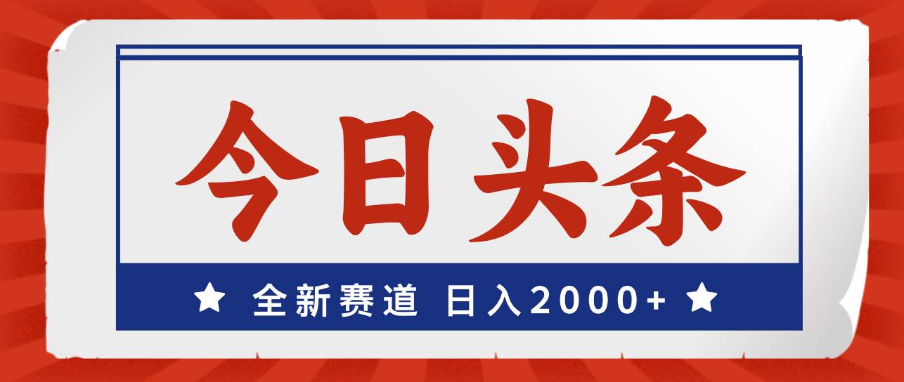 今日头条，全新赛道，小白易上手，日入2000+创鑫阁-网创项目资源站-副业项目-创业项目-搞钱项目创鑫阁