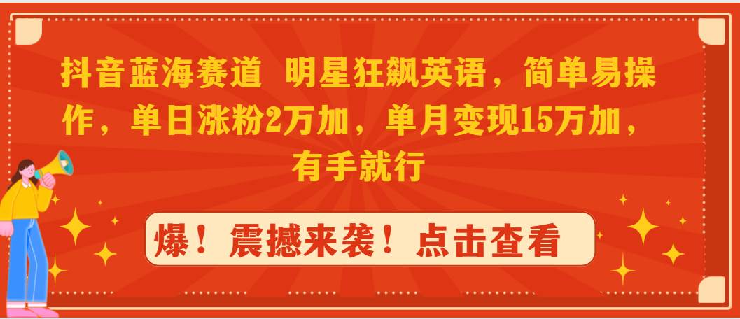 抖音蓝海赛道，明星狂飙英语，简单易操作，单日涨粉2万加，单月变现15万…创鑫阁-网创项目资源站-副业项目-创业项目-搞钱项目创鑫阁