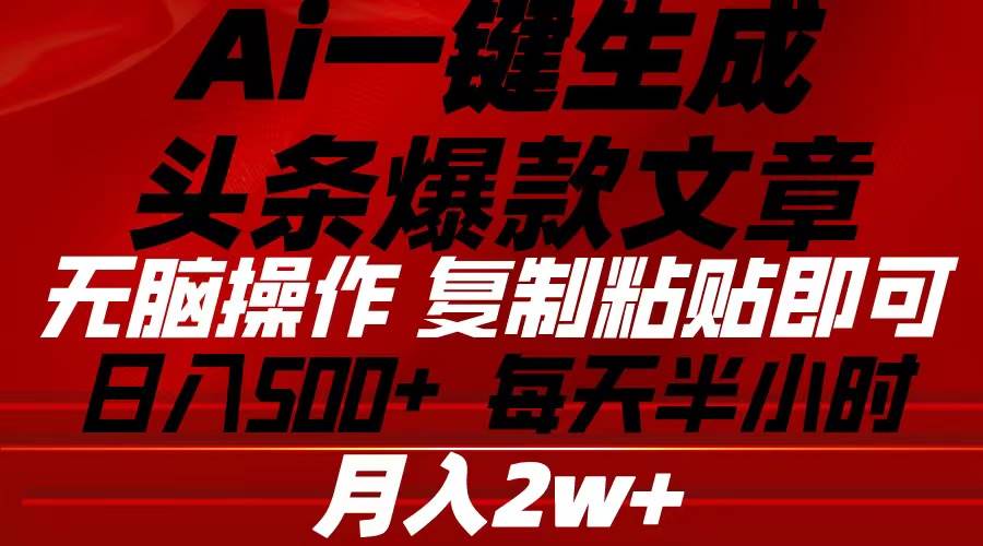 Ai一键生成头条爆款文章 复制粘贴即可简单易上手小白首选 日入500+创鑫阁-网创项目资源站-副业项目-创业项目-搞钱项目创鑫阁