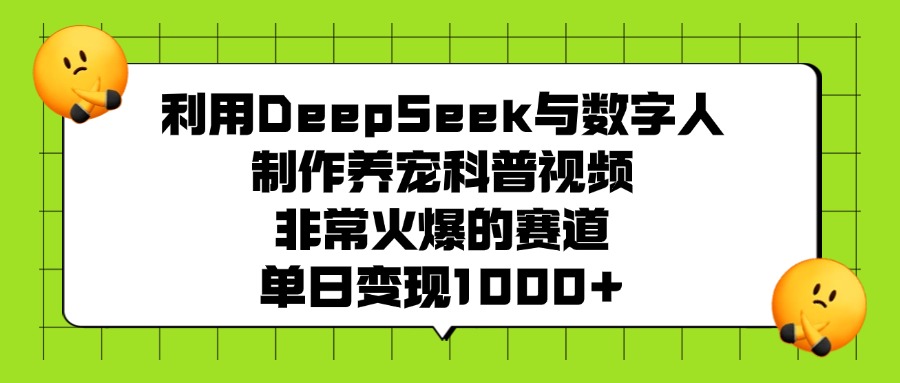 利用DeepSeek与数字人制作养宠科普视频，非常火爆的赛道，单日变现1000+创鑫阁-网创项目资源站-副业项目-创业项目-搞钱项目创鑫阁
