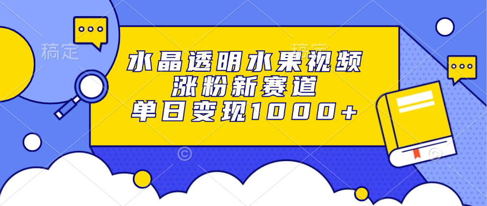 水晶透明水果视频，涨粉新赛道，单日变现1000+创鑫阁-网创项目资源站-副业项目-创业项目-搞钱项目创鑫阁