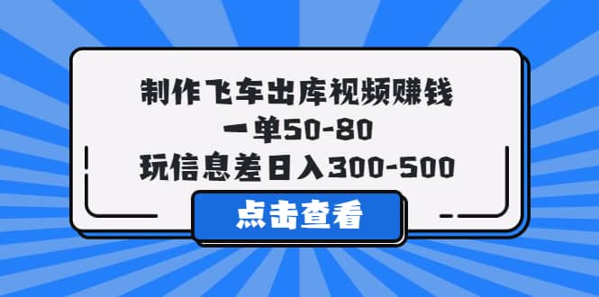 制作飞车出库视频赚钱，一单50-80，玩信息差日入300-500创鑫阁-网创项目资源站-副业项目-创业项目-搞钱项目创鑫阁